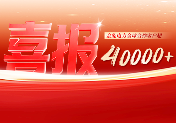 喜報(bào) | 金能電力全球合作客戶超40000+，逆勢(shì)增長筑根基，全球布局再提速